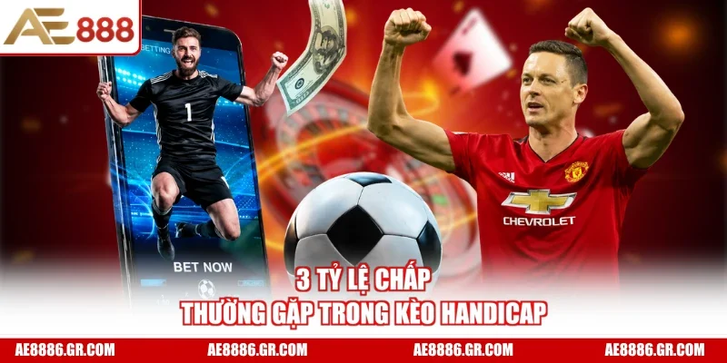 3 tỷ lệ chấp thường gặp trong kèo Handicap