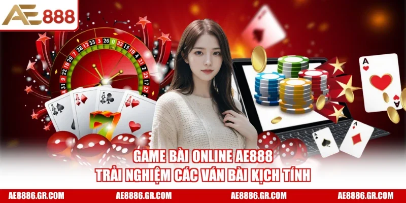 Game Bài Online AE888 - Trải Nghiệm Các Ván Bài Kịch Tính