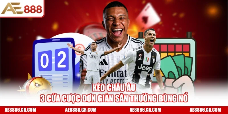 Kèo Châu Âu - 3 Cửa Cược Đơn Giản Săn Thưởng Bùng Nổ