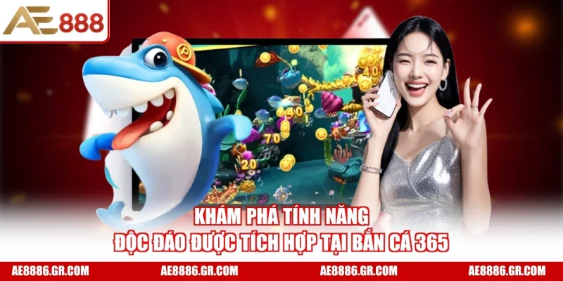 Khám phá tính năng độc đáo được tích hợp tại Bắn Cá 365