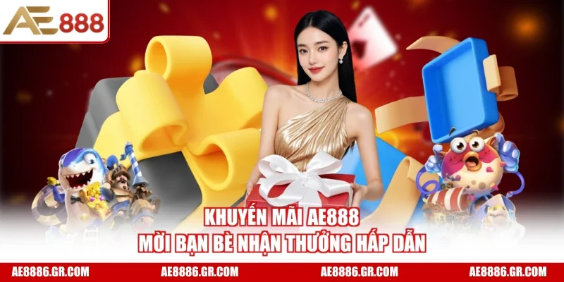 Khuyến mãi AE888 mời bạn bè nhận thưởng hấp dẫn